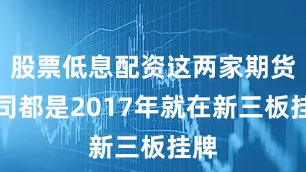 股票低息配资这两家期货公司都是2017年就在新三板挂牌