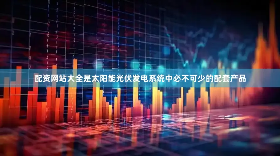 配资网站大全是太阳能光伏发电系统中必不可少的配套产品