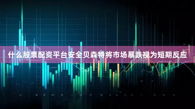 什么股票配资平台安全贝森特将市场暴跌视为短期反应