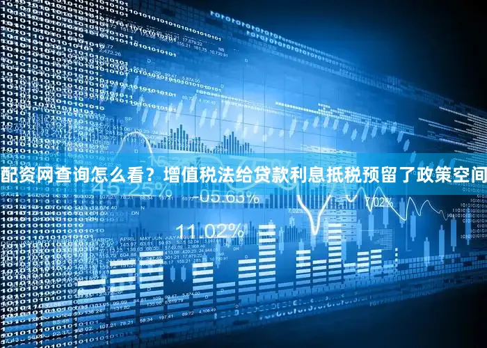 配资网查询怎么看？增值税法给贷款利息抵税预留了政策空间