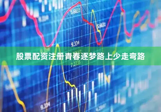 股票配资注册青春逐梦路上少走弯路