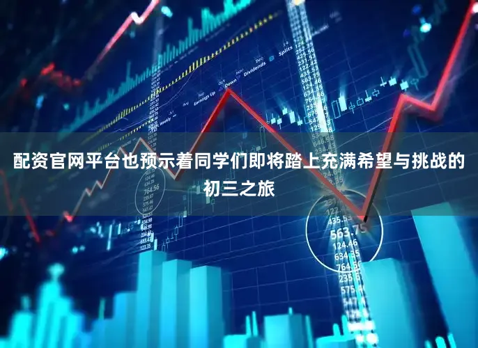 配资官网平台也预示着同学们即将踏上充满希望与挑战的初三之旅