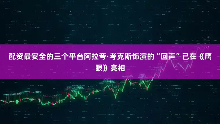配资最安全的三个平台 阿拉夸·考克斯饰演的“回声”已在《鹰眼》亮相