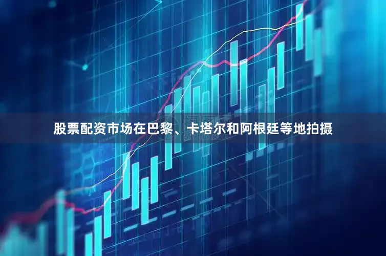股票配资市场在巴黎、卡塔尔和阿根廷等地拍摄