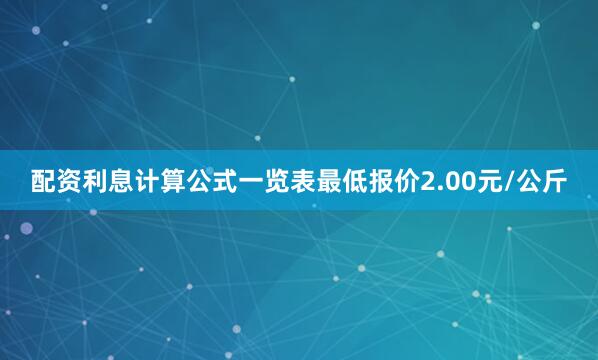 配资利息计算公式一览表最低报价2.00元/公斤