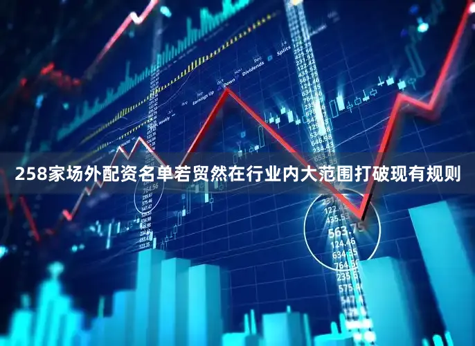 258家场外配资名单若贸然在行业内大范围打破现有规则