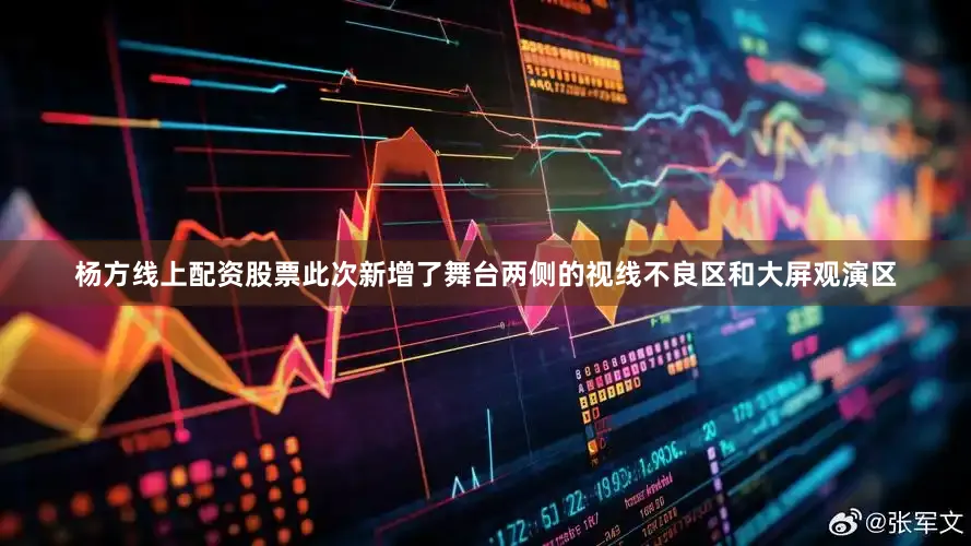 杨方线上配资股票此次新增了舞台两侧的视线不良区和大屏观演区