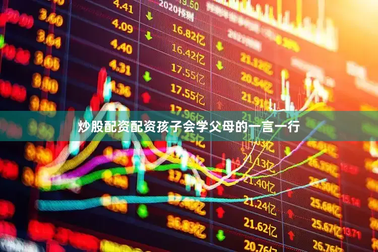 炒股配资配资孩子会学父母的一言一行