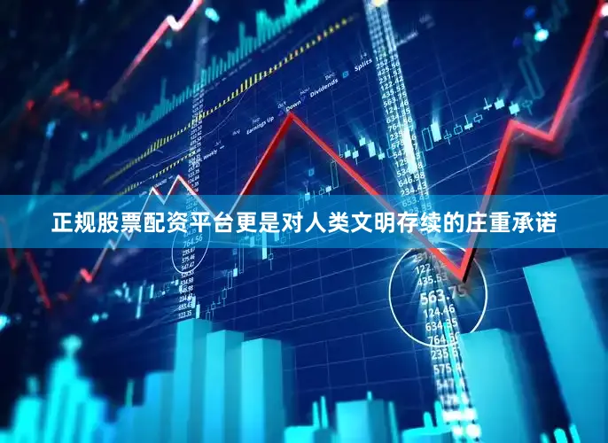 正规股票配资平台更是对人类文明存续的庄重承诺