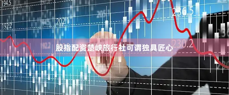 股指配资楚峡旅行社可谓独具匠心
