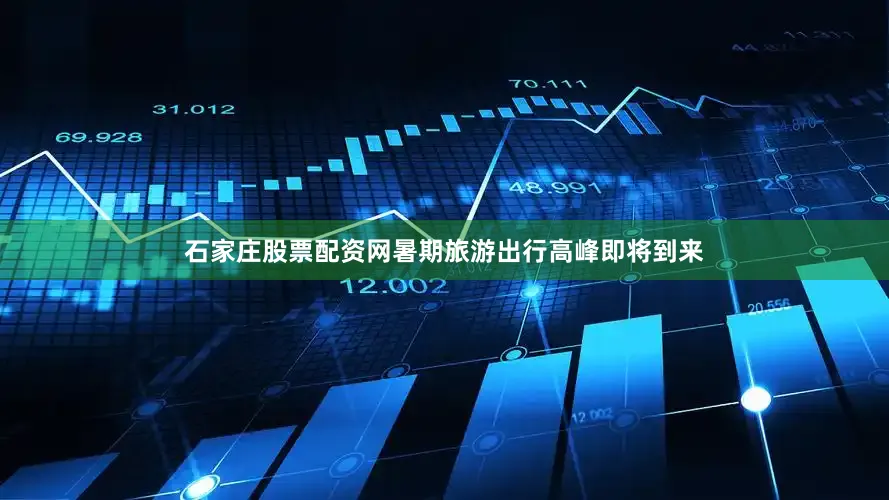 石家庄股票配资网暑期旅游出行高峰即将到来