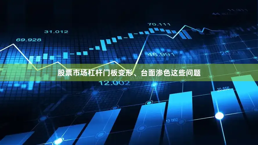 股票市场杠杆门板变形、台面渗色这些问题