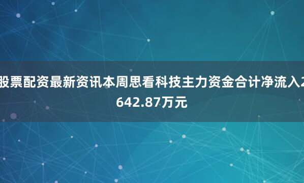 股票配资最新资讯本周思看科技主力资金合计净流入2642.87万元