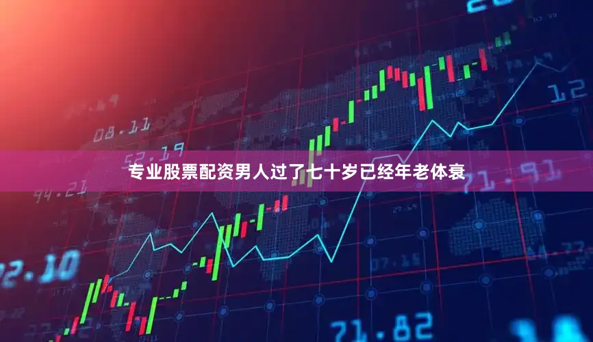 专业股票配资男人过了七十岁已经年老体衰