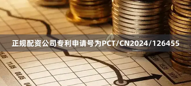 正规配资公司专利申请号为PCT/CN2024/126455