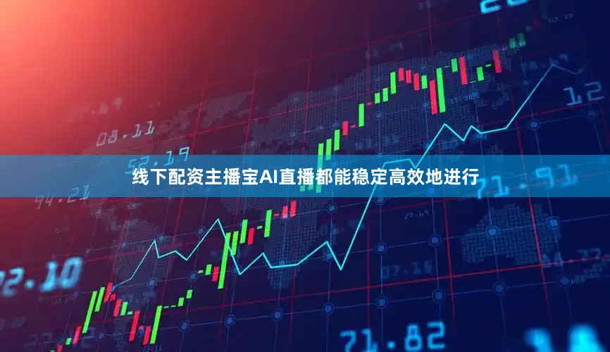 线下配资主播宝AI直播都能稳定高效地进行