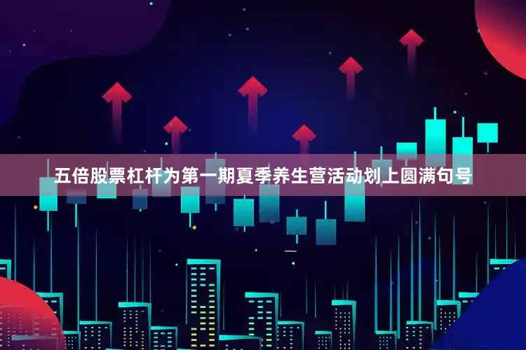 五倍股票杠杆为第一期夏季养生营活动划上圆满句号