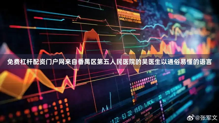 免费杠杆配资门户网来自番禺区第五人民医院的吴医生以通俗易懂的语言