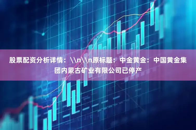 股票配资分析详情：\n\n原标题：中金黄金：中国黄金集团内蒙古矿业有限公司已停产