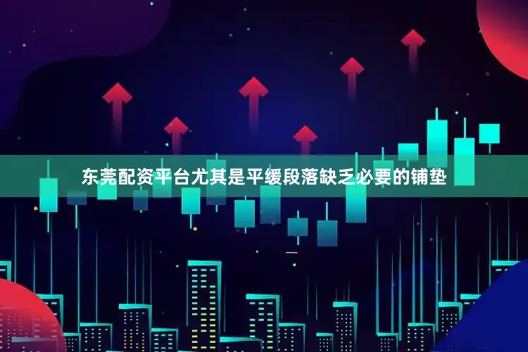 东莞配资平台尤其是平缓段落缺乏必要的铺垫