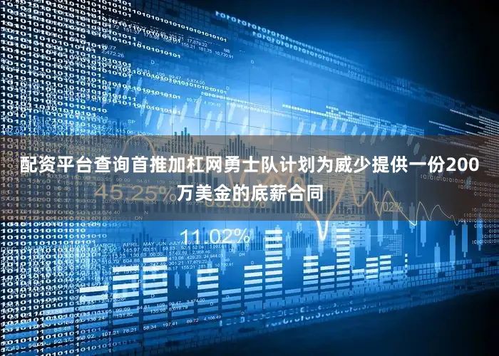 配资平台查询首推加杠网勇士队计划为威少提供一份200万美金的底薪合同