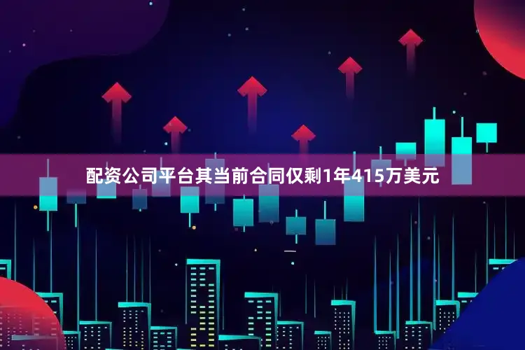配资公司平台其当前合同仅剩1年415万美元