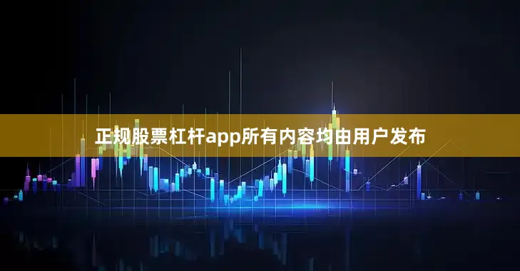 正规股票杠杆app所有内容均由用户发布