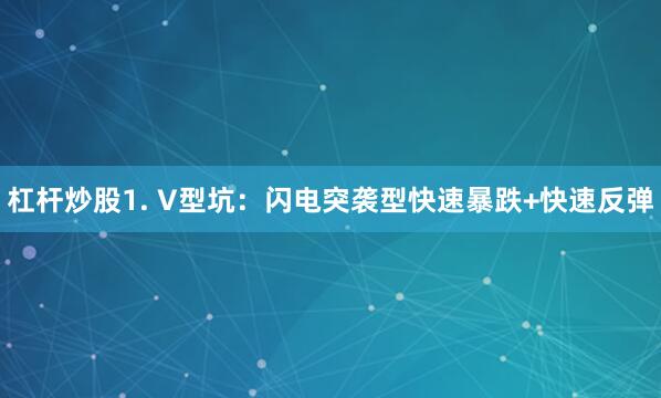 杠杆炒股1. V型坑：闪电突袭型快速暴跌+快速反弹