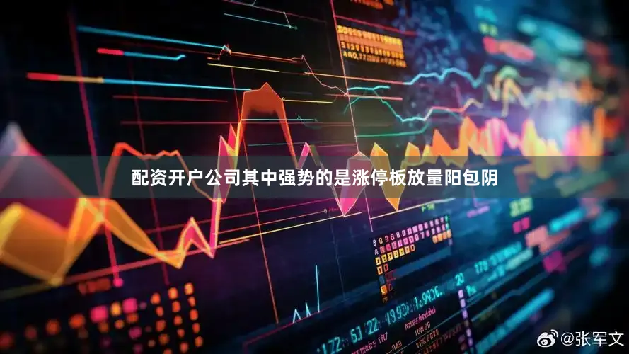 配资开户公司其中强势的是涨停板放量阳包阴