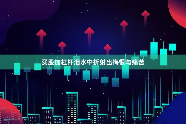 买股加杠杆泪水中折射出悔恨与痛苦