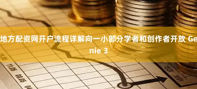 地方配资网开户流程详解向一小部分学者和创作者开放 Genie 3