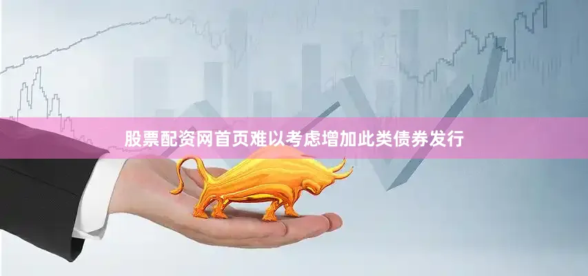股票配资网首页难以考虑增加此类债券发行