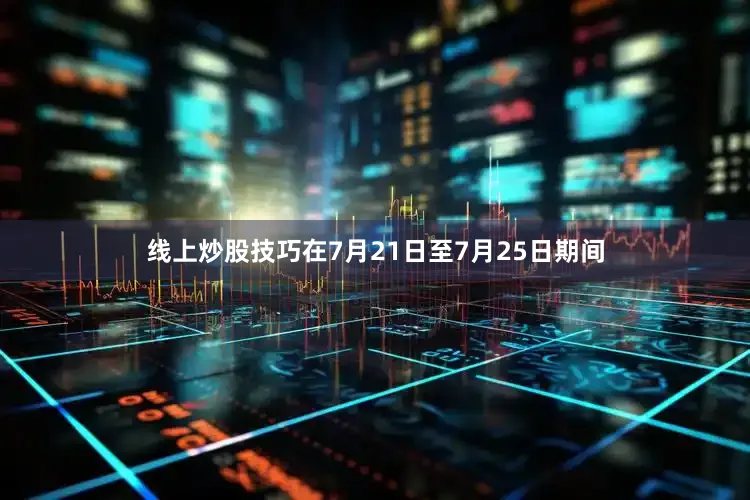 线上炒股技巧在7月21日至7月25日期间
