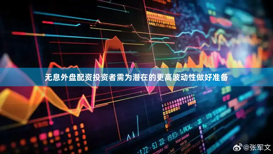 无息外盘配资投资者需为潜在的更高波动性做好准备