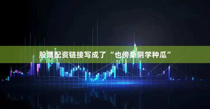 股票配资链接写成了 “也傍桑阴学种瓜”