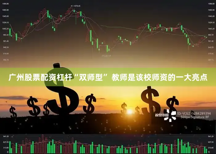 广州股票配资杠杆“双师型” 教师是该校师资的一大亮点