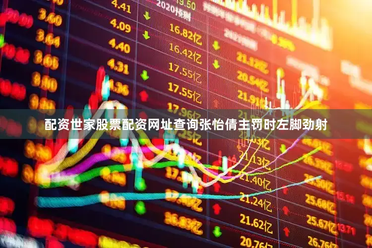 配资世家股票配资网址查询张怡倩主罚时左脚劲射