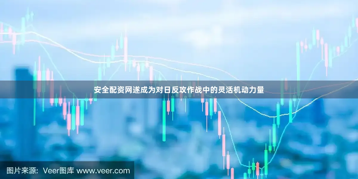 安全配资网遂成为对日反攻作战中的灵活机动力量