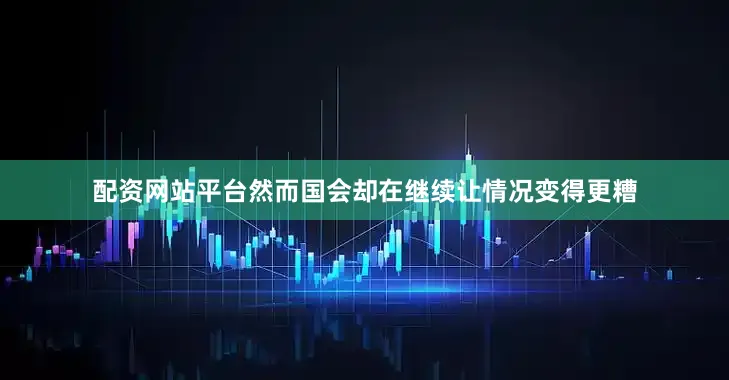 配资网站平台然而国会却在继续让情况变得更糟