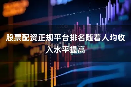 股票配资正规平台排名随着人均收入水平提高