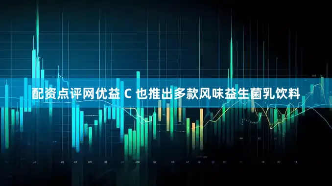 配资点评网优益 C 也推出多款风味益生菌乳饮料