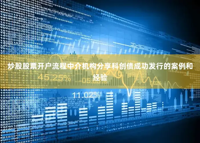 炒股股票开户流程中介机构分享科创债成功发行的案例和经验