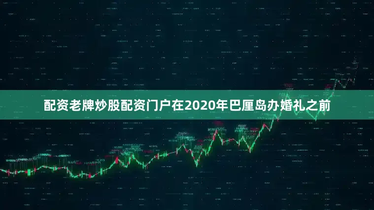 配资老牌炒股配资门户在2020年巴厘岛办婚礼之前