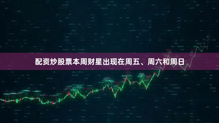 配资炒股票本周财星出现在周五、周六和周日