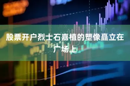 股票开户烈士石嘉植的塑像矗立在广场上