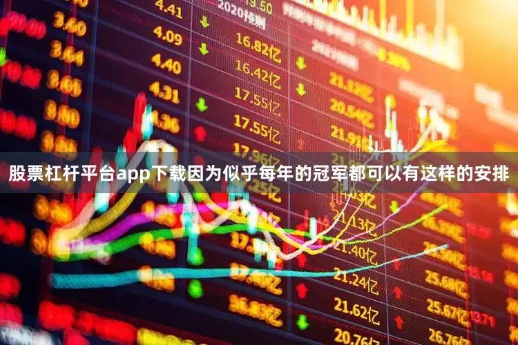 股票杠杆平台app下载因为似乎每年的冠军都可以有这样的安排