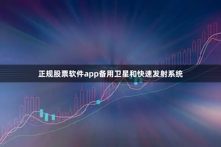 正规股票软件app备用卫星和快速发射系统