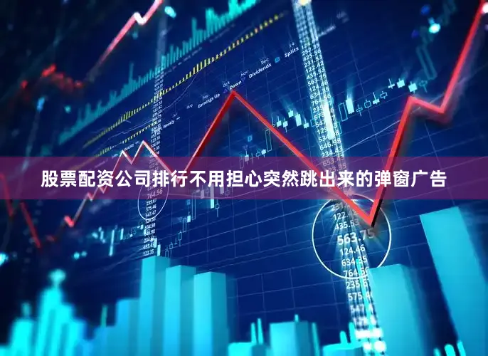 股票配资公司排行不用担心突然跳出来的弹窗广告
