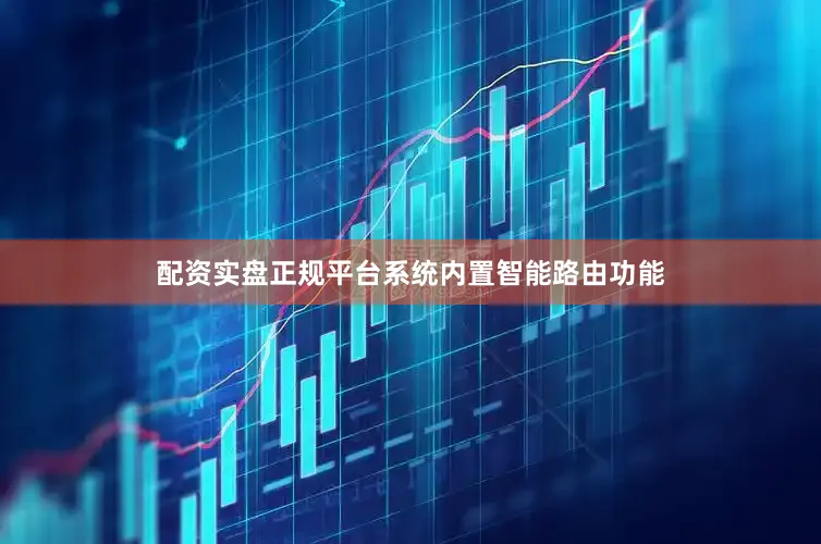 配资实盘正规平台系统内置智能路由功能