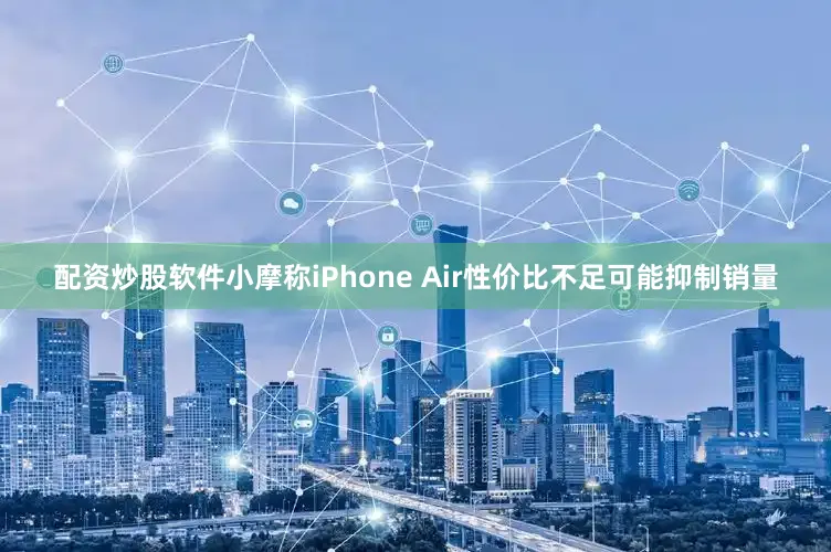 配资炒股软件小摩称iPhone Air性价比不足可能抑制销量